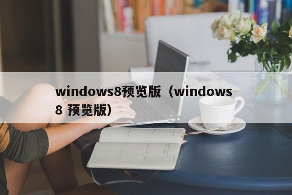 windows8预览版（windows 8 预览版）