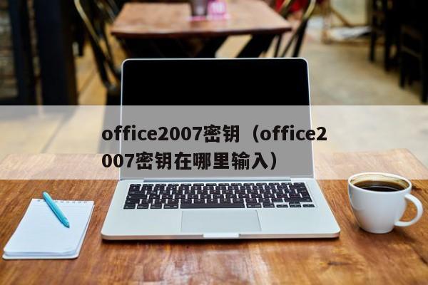 office2007密钥（office2007密钥在哪里输入）
