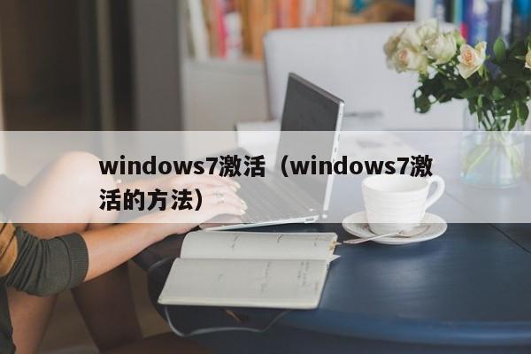 windows7激活（windows7激活的方法）