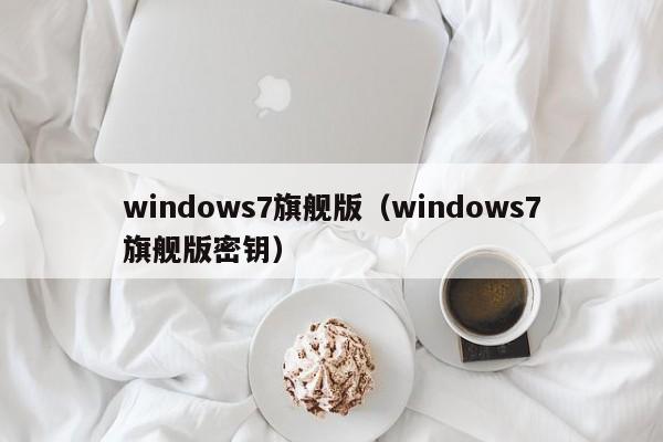 windows7旗舰版（windows7旗舰版密钥）