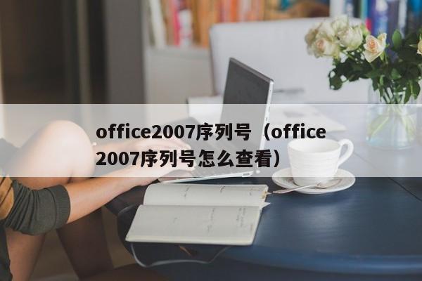 office2007序列号（office2007序列号怎么查看）
