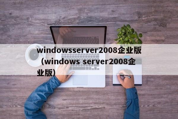 windowsserver2008企业版（windows server2008企业版）
