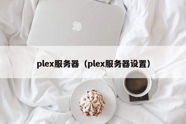 plex服务器（plex服务器设置）