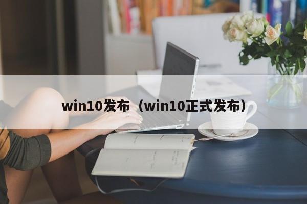 win10发布（win10正式发布）