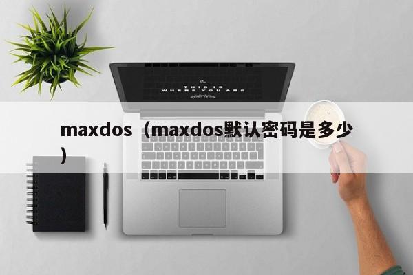 maxdos（maxdos默认密码是多少）