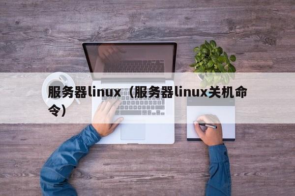 服务器linux（服务器linux关机命令）