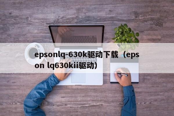epsonlq-630k驱动下载（epson lq630kii驱动）