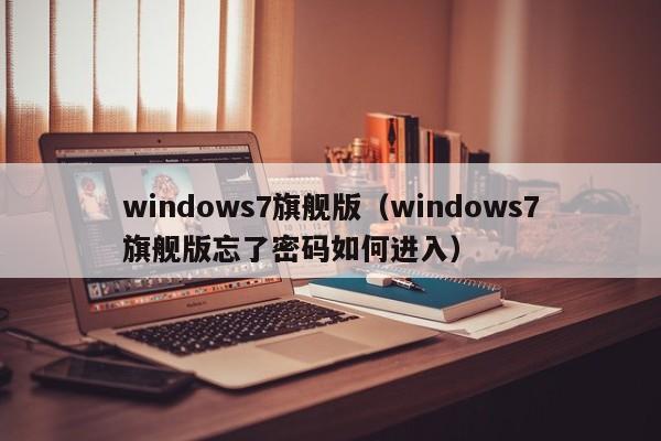 windows7旗舰版（windows7旗舰版忘了密码如何进入）