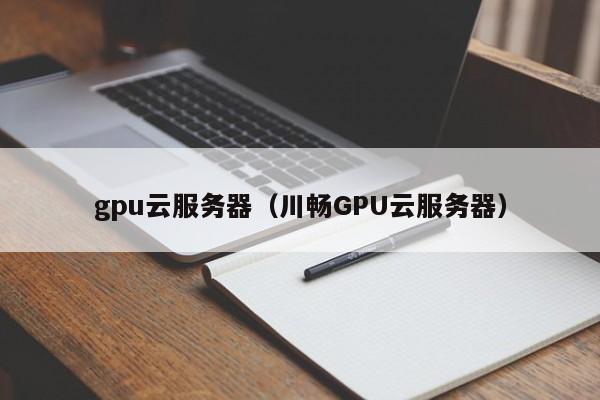 gpu云服务器（川畅GPU云服务器）