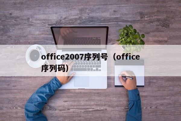 office2007序列号（office序列码）