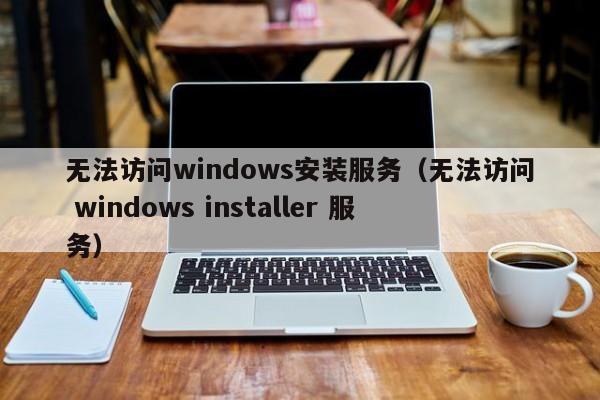 无法访问windows安装服务（无法访问 windows installer 服务）