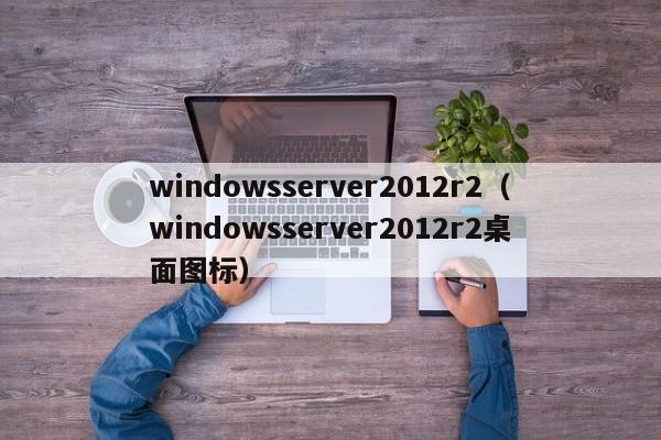 windowsserver2012r2（windowsserver2012r2桌面图标）