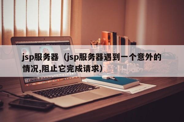 jsp服务器（jsp服务器遇到一个意外的情况,阻止它完成请求）