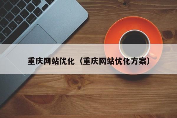 重庆网站优化（重庆网站优化方案）