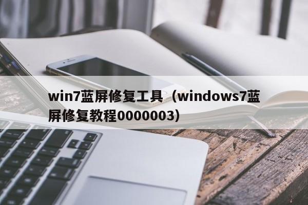 win7蓝屏修复工具（windows7蓝屏修复教程0000003）