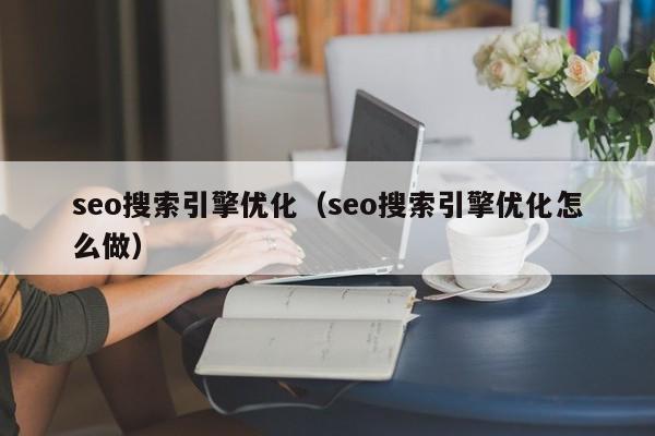 seo搜索引擎优化（seo搜索引擎优化怎么做）