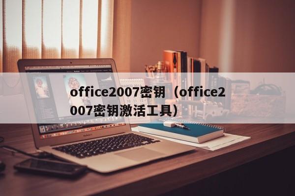 office2007密钥（office2007密钥激活工具）