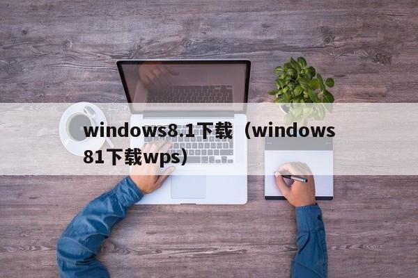 windows8.1下载（windows81下载wps）