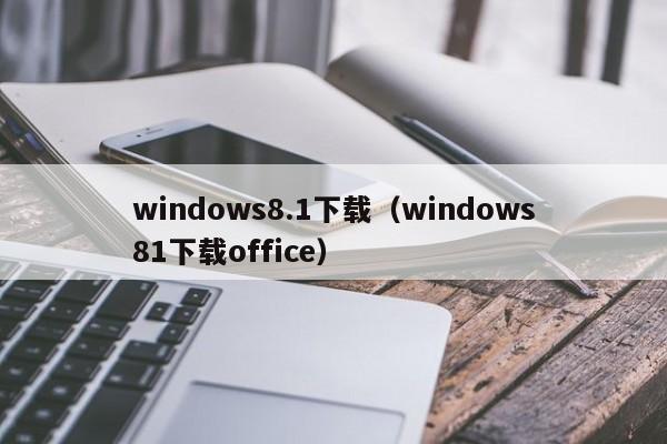 windows8.1下载（windows81下载office）