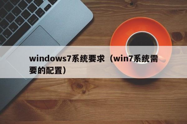 windows7系统要求（win7系统需要的配置）