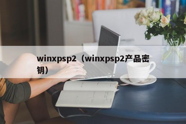 winxpsp2（winxpsp2产品密钥）