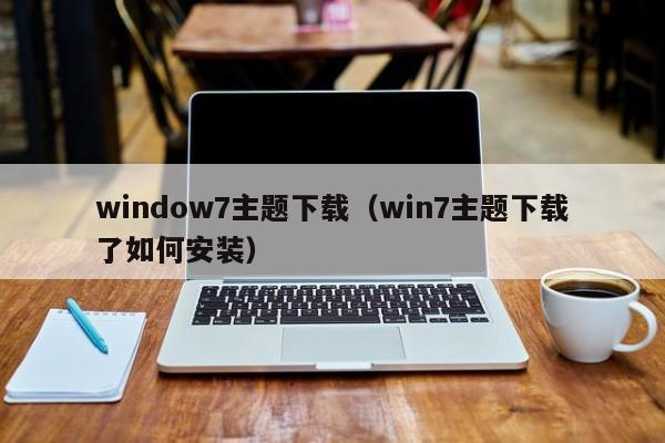 window7主题下载（win7主题下载了如何安装）