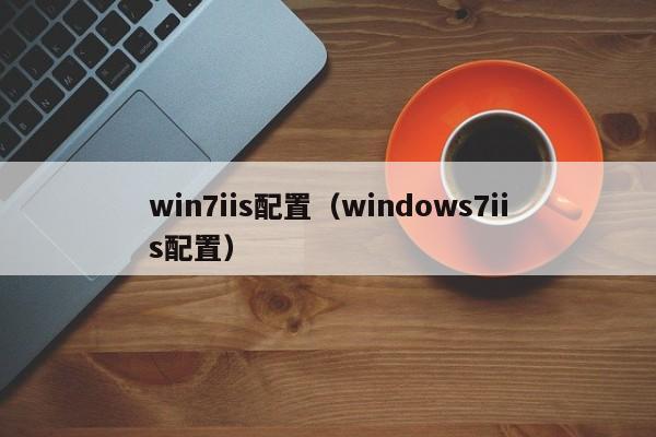 win7iis配置（windows7iis配置）