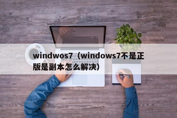 windwos7（windows7不是正版是副本怎么解决）