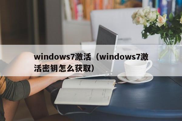 windows7激活（windows7激活密钥怎么获取）