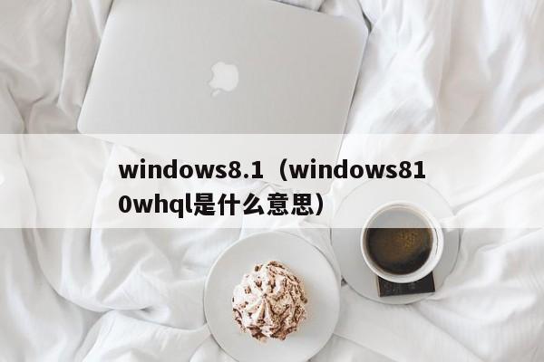 windows8.1（windows810whql是什么意思）