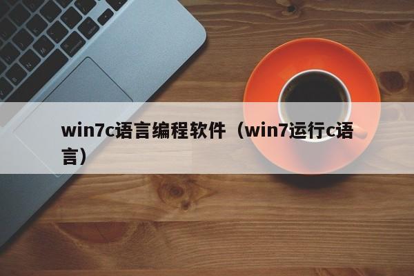 win7c语言编程软件（win7运行c语言）