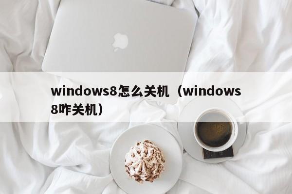 windows8怎么关机（windows8咋关机）